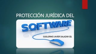 PROTECCIÓN JURÍDICA DEL
SOFTWARE
GUILLERMO JAVIER SALAZAR GIL
 