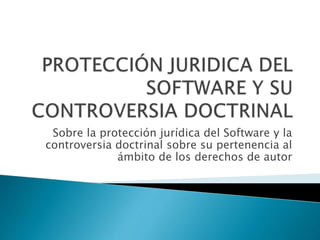 Sobre la protección jurídica del Software y la
controversia doctrinal sobre su pertenencia al
ámbito de los derechos de autor
 