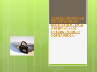 PROTECCIÓN JURÍDICA
DEL SOFTWARE Y EL
DERECHO DE P.I. EN LA
ARGENTINA Y LOS
ESTADOS UNIDOS DE
NORTEAMÉRICA
 