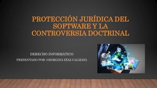 PROTECCIÓN JURÍDICA DEL
SOFTWARE Y LA
CONTROVERSIA DOCTRINAL
DERECHO INFORMÁTICO
PRESENTADO POR: GEORGINA DÍAZ CALIZAYA
 