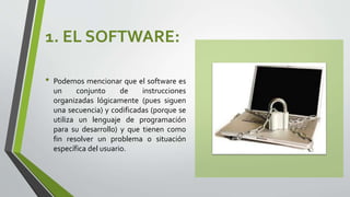 1. EL SOFTWARE:
• Podemos mencionar que el software es
un conjunto de instrucciones
organizadas lógicamente (pues siguen
u...
