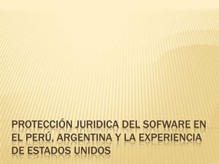 PROTECCIÓN JURIDICA DEL SOFWARE EN
EL PERÚ, ARGENTINA Y LA EXPERIENCIA
DE ESTADOS UNIDOS
 