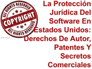 LaLa ProtecciónProtección
JurídicaJurídica DelDel
Software EnSoftware En
Estados Unidos:Estados Unidos:
Derechos De Autor,Derechos De Autor,
Patentes YPatentes Y
SecretosSecretos
ComercialesComerciales
 
