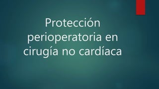 Protección
perioperatoria en
cirugía no cardíaca
 