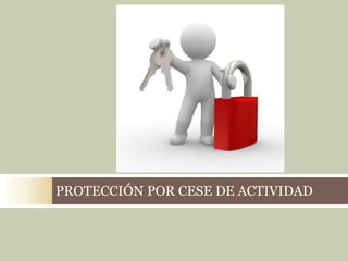 PROTECCIÓN POR CESE DE ACTIVIDAD
 