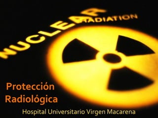 Protección
Radiológica
Hospital Universitario Virgen Macarena
 