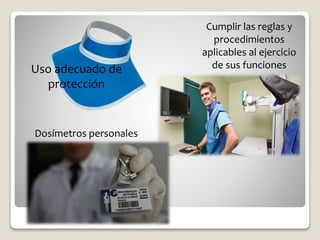 Uso adecuado de
protección
Cumplir las reglas y
procedimientos
aplicables al ejercicio
de sus funciones
Dosímetros personales
 