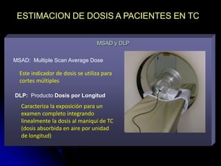 ESTIMACION DE DOSIS A PACIENTES EN TC
MSAD y DLP
MSAD: Multiple Scan Average Dose

Este indicador de dosis se utiliza para...