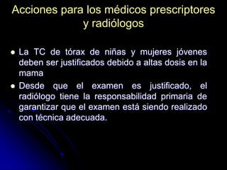 Acciones para los médicos prescriptores
y radiólogos




La TC de tórax de niñas y mujeres jóvenes
deben ser justificado...