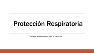 Protección Respiratoria
Guía de adiestramiento para el instructor
1
 
