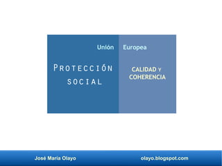José María Olayo olayo.blogspot.com
Protección
social
CALIDAD Y
COHERENCIA
Unión Europea
 
