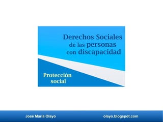José María Olayo olayo.blogspot.com
Derechos Sociales
de las personas
con discapacidad
Protección
social
 