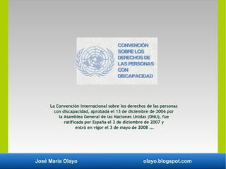 José María Olayo olayo.blogspot.com
La Convención Internacional sobre los derechos de las personas
con discapacidad, aprob...