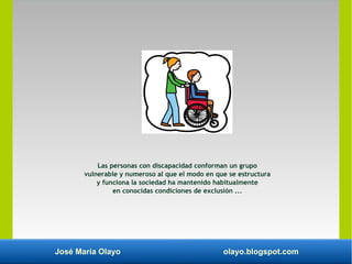 José María Olayo olayo.blogspot.com
Las personas con discapacidad conforman un grupo
vulnerable y numeroso al que el modo ...