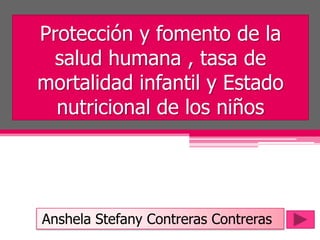 Protección y fomento de la
salud humana , tasa de
mortalidad infantil y Estado
nutricional de los niños
Anshela Stefany Contreras Contreras
 