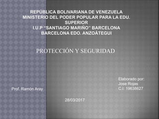 PROTECCIÓN Y SEGURIDAD
Prof. Ramón Aray
Elaborado por:
Jose Rojas
C.I: 19638627
28/03/2017
 