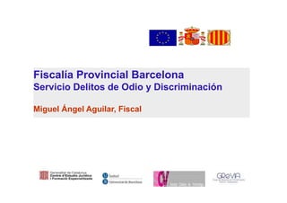Fiscalía Provincial Barcelona
Servicio Delitos de Odio y Discriminación
Miguel Ángel Aguilar, Fiscal
 