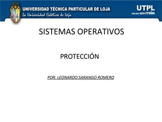 SISTEMAS OPERATIVOS PROTECCIÓN POR: LEONARDO SARANGO ROMERO 