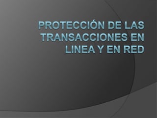 PROTECCIÓN DE LAS TRANSACCIONES EN LINEA Y EN RED 