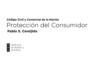 Código Civil y Comercial de la Nación
Protección del Consumidor
Pablo S. Cereijido
 