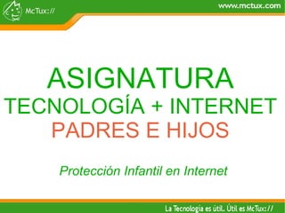 ASIGNATURA TECNOLOGÍA + INTERNET PADRES E HIJOS Protección Infantil en Internet  