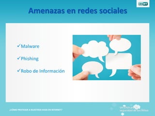 Amenazas en redes sociales



      Malware

      Phishing

      Robo de Información




¿CÓMO PROTEGER A NUESTROS HIJOS EN INTERNET?
 