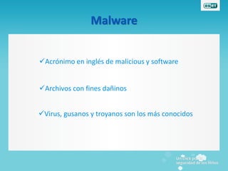 Malware


Acrónimo en inglés de malicious y software


Archivos con fines dañinos


Virus, gusanos y troyanos son los más conocidos
 