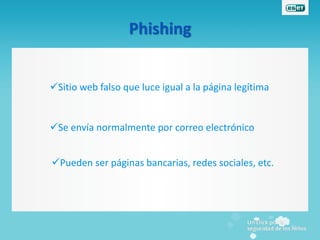 Phishing


Sitio web falso que luce igual a la página legítima


Se envía normalmente por correo electrónico


Pueden ser páginas bancarias, redes sociales, etc.
 