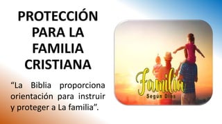 PROTECCIÓN
PARA LA
FAMILIA
CRISTIANA
“La Biblia proporciona
orientación para instruir
y proteger a La familia”.
 