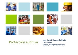 Protección
Auditiva
Ing. Yanet Caldas Galindo
Caldas_Yanet@Hotmail.com
 