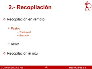 2.- Recopilación
 o Recopilación en remoto

     
         Pasivo
             – Tradicional
             – Buscador


        Activo


 o Recopilación in situ


CONFERENCIAS FIST            -4-   NeuroCrypt, S.L.
 