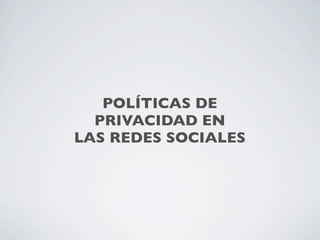 POLÍTICAS DE
  PRIVACIDAD EN
LAS REDES SOCIALES
 