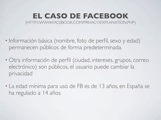 EL CASO DE FACEBOOK
         (HTTP://WWW.FACEBOOK.COM/PRIVACY/EXPLANATION.PHP)



• Información
           básica (nombre,...