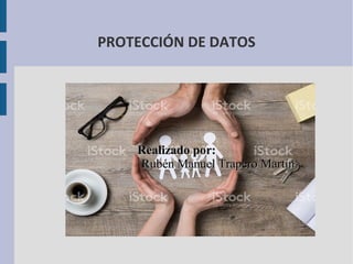 PROTECCIÓN DE DATOS
Realizado por:Realizado por:
Rubén Manuel Trapero MartínRubén Manuel Trapero Martín
 