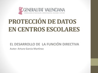 PROTECCIÓN DE DATOS
EN CENTROS ESCOLARES
EL DESARROLLO DE LA FUNCIÓN DIRECTIVA
Autor: Arturo Garcia Martínez
 