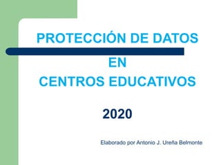 Ley Orgánica 15/99 de Protección de Datos de Carácter Personal (L.O.P.D.)
PROTECCIÓN DE DATOS
EN
CENTROS EDUCATIVOS
2020
Elaborado por Antonio J. Ureña Belmonte
 