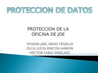 PROTECCION DE DATOS PROTECCION DE LA OFICINA DE JOE VIVIANA JAEL ARIAS TRUJILLO OLGA LUCIA RINCON HAMON HECTOR FABIO ARBELAEZ 