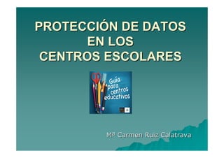 PROTECCIPROTECCIÓÓN DE DATOSN DE DATOS
EN LOSEN LOS
CENTROS ESCOLARESCENTROS ESCOLARES
MMªª Carmen Ruiz CalatravaCarmen Ruiz Calatrava
 