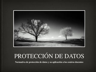 PROTECCIÓN DE DATOS
Normativa de protección de datos y su aplicación a los centros docentes
 