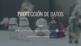 PROTECCIÓN DE DATOS
#PECHAKUCHA #AprendeINTEF #edudirectores
Ezequiel García Navarro
@ezequielgn
 