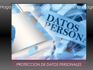Haga clic en el icono para agregar una image
PROTECCION DE DATOS PERSONALES
 
