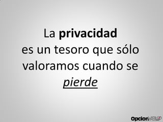 La privacidad
es un tesoro que sólo
valoramos cuando se
pierde
 
