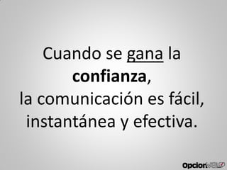 Cuando se gana la
confianza,
la comunicación es fácil,
instantánea y efectiva.
 