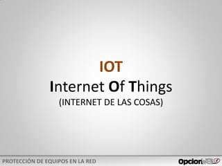 IOT
Internet Of Things
(INTERNET DE LAS COSAS)
 