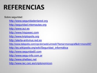 Sobre seguridad:
http://www.seguridadenlared.org
http://seguridad.internautas.org
http://www.aui.es
http://www.hispasec.com
http://www.kriptopolis.org
http://alerta-antivirus.red.es
http://www.telepolis.com/cgi-bin/web/urnredir?tema=monograf&dir=mono097
http://es.wikipedia.org/wiki/Seguridad_informática
http://www.seguridad0.com
http://www.segu-info.com.ar
http://www.shellsec.net
http://www.iec.csic.es/criptonomicon
 