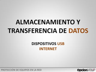 ALMACENAMIENTO Y
TRANSFERENCIA DE DATOS
DISPOSITIVOS USB
INTERNET
 