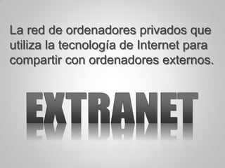 La red de ordenadores privados que
utiliza la tecnología de Internet para
compartir con ordenadores externos.
 