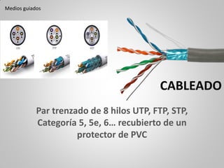 CABLEADO
Par trenzado de 8 hilos UTP, FTP, STP,
Categoría 5, 5e, 6… recubierto de un
protector de PVC
Medios guiados
 