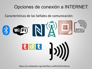 Opciones de conexión a INTERNET:
Características de las Señales de comunicación:
https://es.wikipedia.org/wiki/Red_inal%C3%A1mbrica
 