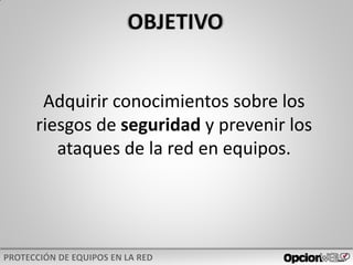Adquirir conocimientos sobre los
riesgos de seguridad y prevenir los
ataques de la red en equipos.
 